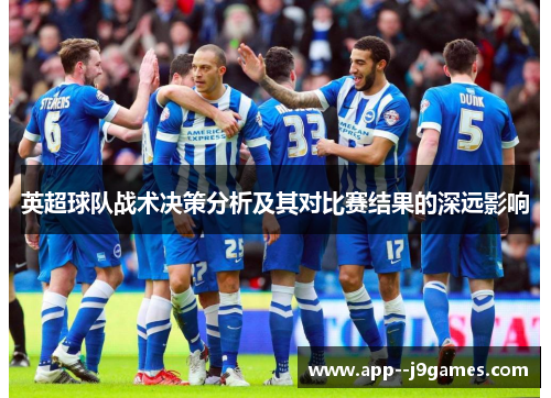 英超球队战术决策分析及其对比赛结果的深远影响
