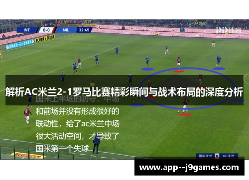 解析AC米兰2-1罗马比赛精彩瞬间与战术布局的深度分析