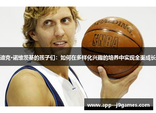 迪克·诺维茨基的孩子们：如何在多样化兴趣的培养中实现全面成长