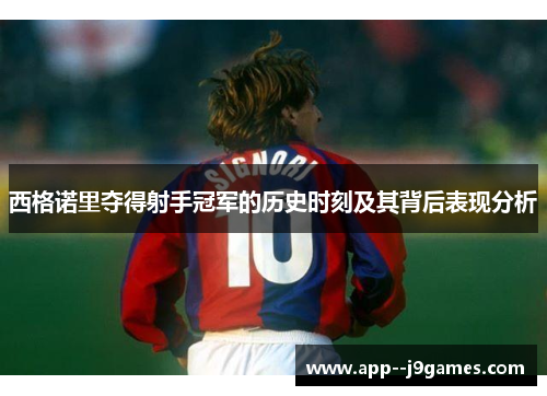 西格诺里夺得射手冠军的历史时刻及其背后表现分析
