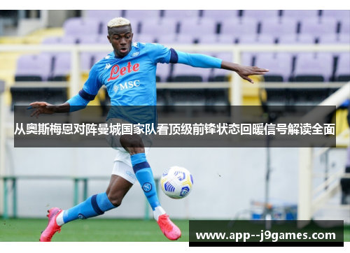 从奥斯梅恩对阵曼城国家队看顶级前锋状态回暖信号解读全面