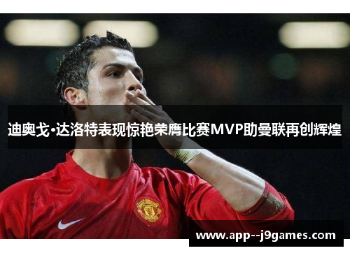 迪奥戈·达洛特表现惊艳荣膺比赛MVP助曼联再创辉煌
