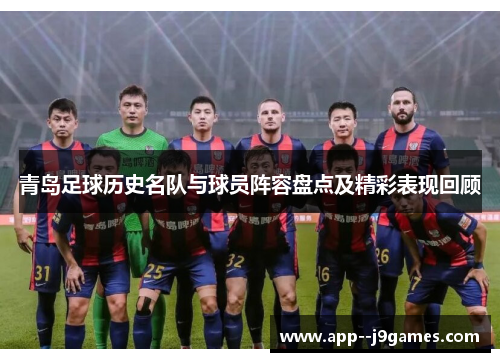 青岛足球历史名队与球员阵容盘点及精彩表现回顾 青岛足球历史名队与球员阵容盘点及精彩表现回顾