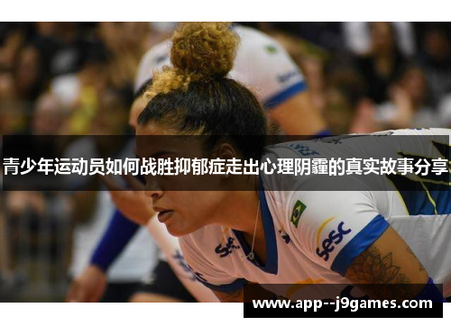 青少年运动员如何战胜抑郁症走出心理阴霾的真实故事分享 青少年运动员如何战胜抑郁症走出心理阴霾的真实故事分享