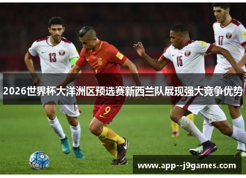 2026世界杯大洋洲区预选赛新西兰队展现强大竞争优势