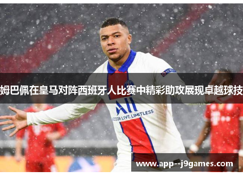 姆巴佩在皇马对阵西班牙人比赛中精彩助攻展现卓越球技 姆巴佩在皇马对阵西班牙人比赛中精彩助攻展现卓越球技