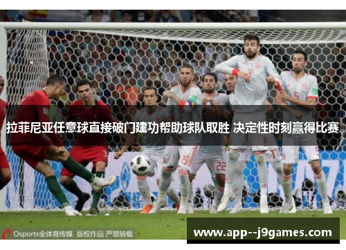 拉菲尼亚任意球直接破门建功帮助球队取胜 决定性时刻赢得比赛