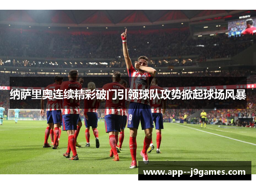 纳萨里奥连续精彩破门引领球队攻势掀起球场风暴 纳萨里奥连续精彩破门引领球队攻势掀起球场风暴