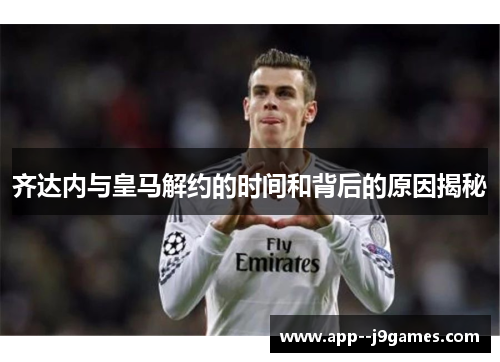 齐达内与皇马解约的时间和背后的原因揭秘