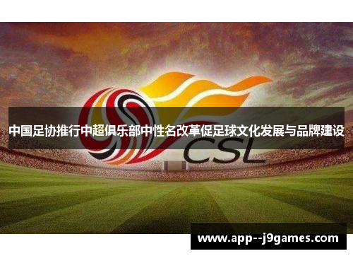 中国足协推行中超俱乐部中性名改革促足球文化发展与品牌建设