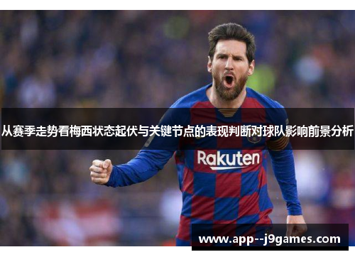 从赛季走势看梅西状态起伏与关键节点的表现判断对球队影响前景分析 从赛季走势看梅西状态起伏与关键节点的表现判断对球队影响前景分析