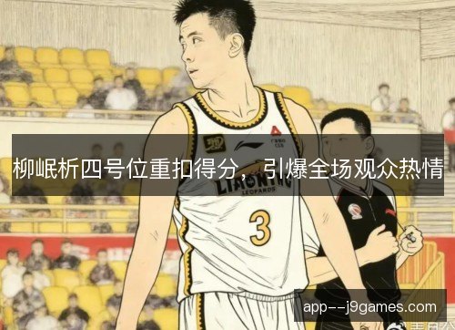 柳岷析四号位重扣得分,引爆全场观众热情 柳岷析四号位重扣得分,引爆全场观众热情