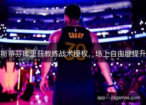 斯蒂芬库里获教练战术授权，场上自由度提升